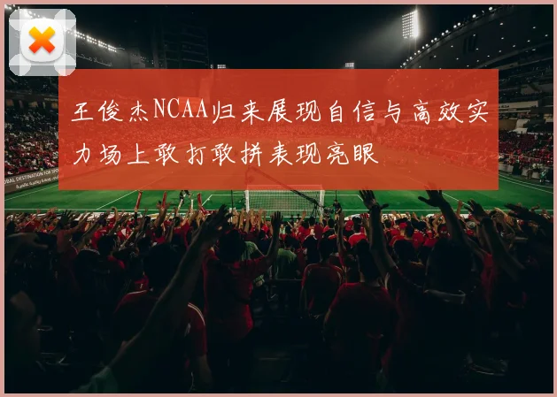 王俊杰NCAA归来展现自信与高效实力场上敢打敢拼表现亮眼