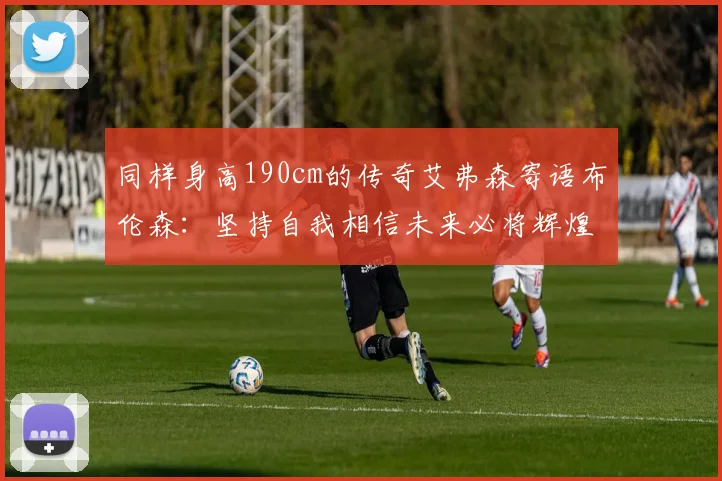 同样身高190cm的传奇艾弗森寄语布伦森：坚持自我相信未来必将辉煌