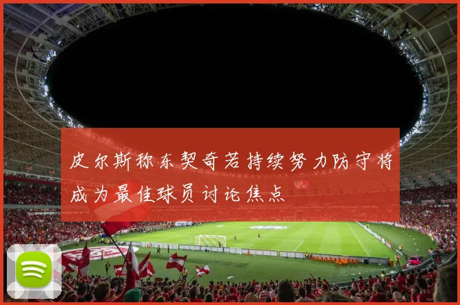 皮尔斯称东契奇若持续努力防守将成为最佳球员讨论焦点