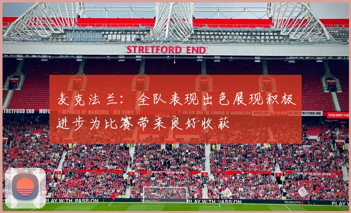 麦克法兰：全队表现出色展现积极进步为比赛带来良好收获