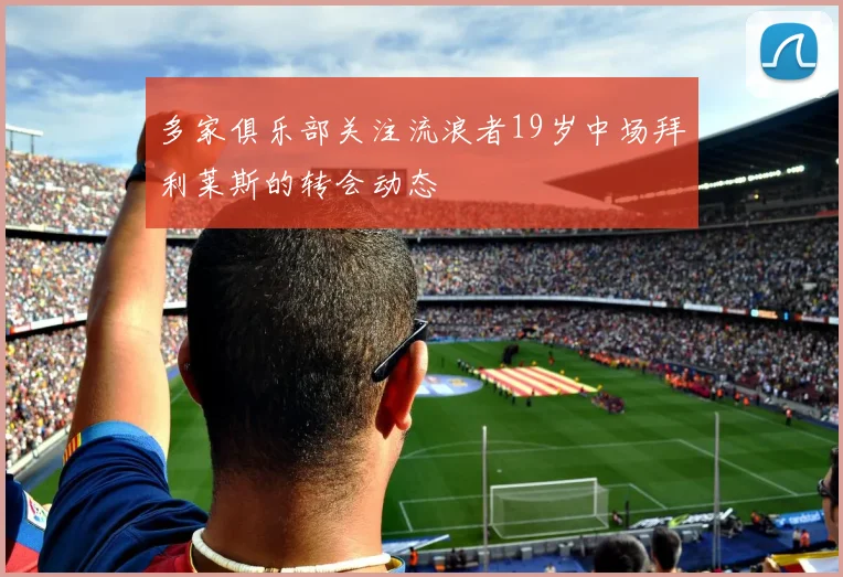 多家俱乐部关注流浪者19岁中场拜利莱斯的转会动态