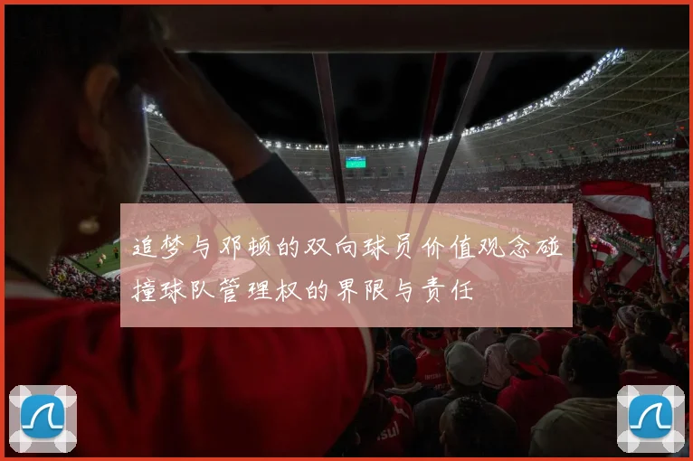追梦与邓顿的双向球员价值观念碰撞球队管理权的界限与责任