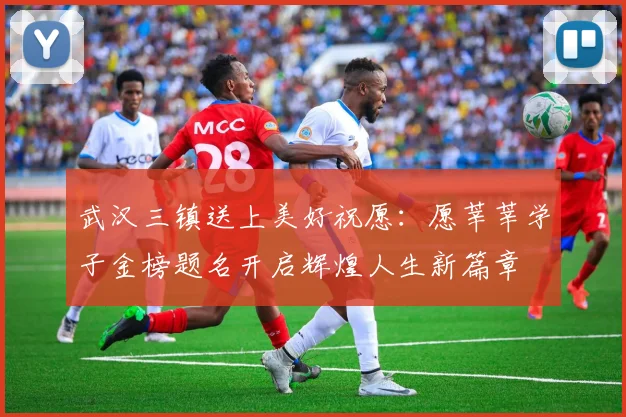 武汉三镇送上美好祝愿：愿莘莘学子金榜题名开启辉煌人生新篇章
