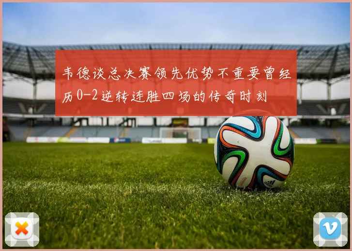 韦德谈总决赛领先优势不重要曾经历0-2逆转连胜四场的传奇时刻